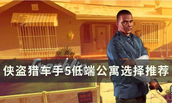 《侠盗猎车手gta5》低端公寓怎么选？低端公寓选择推荐(《侠盗猎车手》)