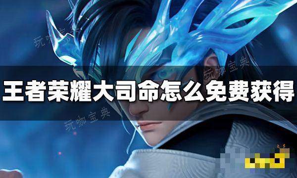《王者荣耀》大司命怎么免费获得？大司命免费领取方法介绍
