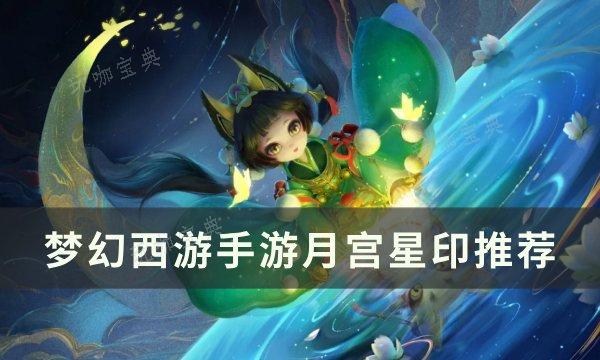 《梦幻西游手游》月宫星印怎么搭配？月宫星印推荐(梦幻西游手游新区开服表2024最新)