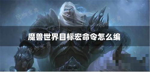 魔兽世界目标宏命令怎么编？(怀旧服目标的目标宏命令)