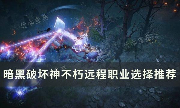 《暗黑破坏神不朽》远程职业怎么选？远程职业选择推荐(暗黑破坏神不朽799级怎么升800级)
