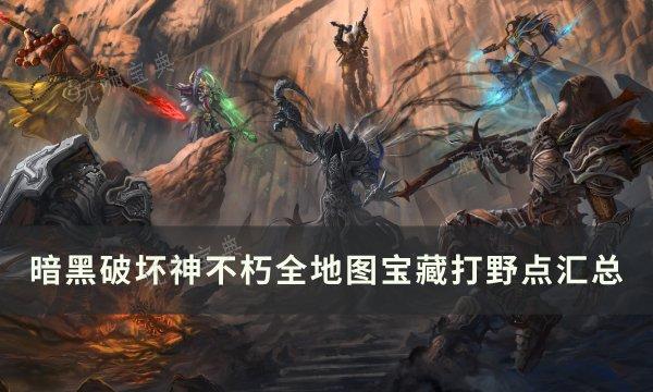 《暗黑破坏神不朽》全地图打野点在哪？全地图宝藏打野点汇总(暗黑破坏神不朽什么职业适合平民)