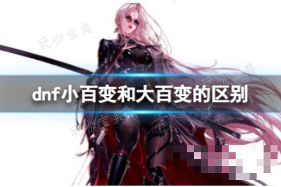 dnf大百变和小百变的区别介绍(dnf大百变和小百变有什么区别?)