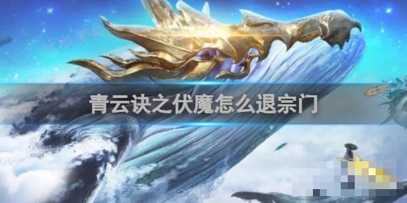 青云诀之伏魔怎么退宗门？(青云诀之伏魔怎么加好友)