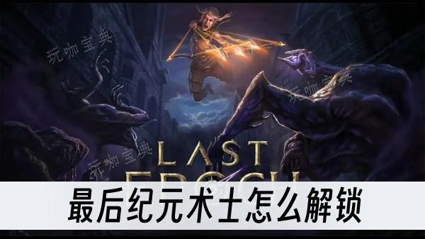 《最后纪元》术士怎么解锁？