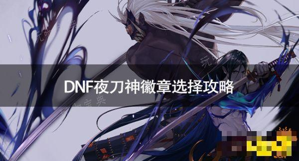 DNF夜刀神徽章怎么打？DNF夜刀神徽章选择攻略(dnf夜刀神主属性)