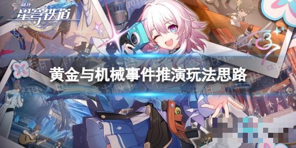 《崩坏星穹铁道》事件推演怎么玩？黄金与机械事件推演玩法思路(崩坏星穹铁道下载)