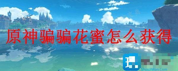 《原神》骗骗花蜜怎么获取？骗骗花蜜获得方法介绍(原神 骗骗花蜜)