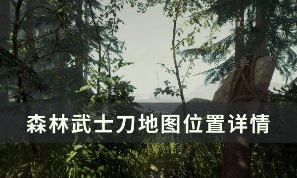 《森林》武士刀洞在哪？武士刀地图位置详情(森林武士刀洞里)
