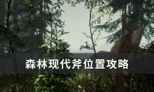 《森林》现代斧在哪？现代斧位置介绍(森林现代斧洞位置详图)