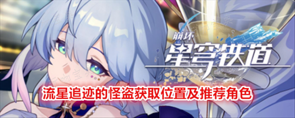 《崩坏星穹铁道》流星追迹的怪盗获取位置及推荐角色(崩坏星穹铁道私人服下载)
