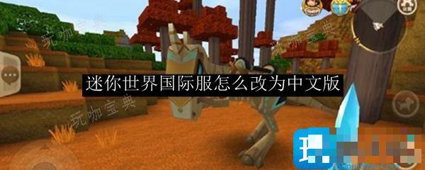 《迷你世界》国际服怎么改为中文版？国际服改为中文版方法介绍(迷你世界国际服破解版下载安装)