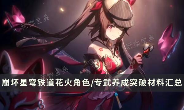 《崩坏星穹铁道》花火培养材料汇总 花火角色/专武养成突破材料(崩坏星穹铁道官网)