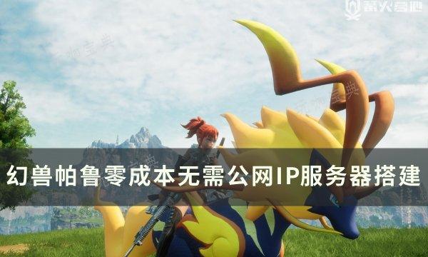 《幻兽帕鲁》如何零成本搭建好服务器？零成本无需公网IP服务器搭建
