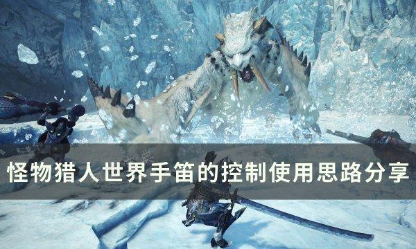 《怪物猎人世界》控手笛控制怎么使用？控手笛的控制使用思路分享(怪物猎人世界特别万福票怎么获得的)
