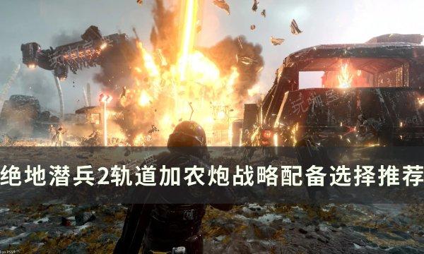 《绝地潜兵2》轨道加农炮战略怎么选择？轨道加农炮战略配备选择推荐(《绝地潜兵2》公布PC配置要求)