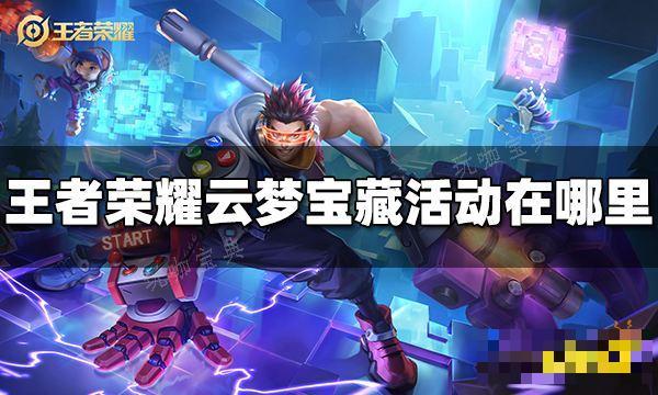 《王者荣耀》云梦宝藏活动在哪里？云梦宝藏活动位置(《王者荣耀》云梦有灵新春争霸赛联动礼包)