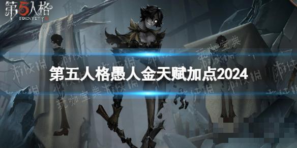 《第五人格》愚人金天赋推荐 愚人金天赋加点图(第五人格愚人金图片)