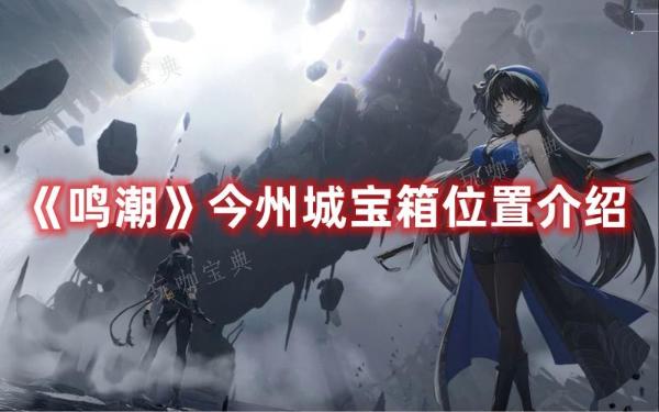 《鸣潮》今州城宝箱位置分享(歌曲潮鸣)