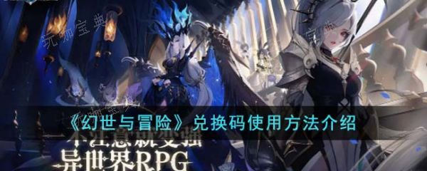 幻世与冒险兑换码怎么使用？幻世与冒险兑换码使用方法分享(幻世与冒险兑换码怎么使用)