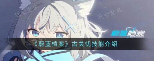 《蔚蓝档案》古关忧怎么样？古关忧技能介绍(蔚蓝档案攻略)