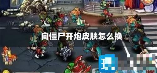 向僵尸开炮皮肤怎么换？(向僵尸开炮皮肤怎么换视频)