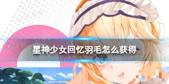 星神少女回忆羽毛如何获得？(星神少女羽毛怎么获得)