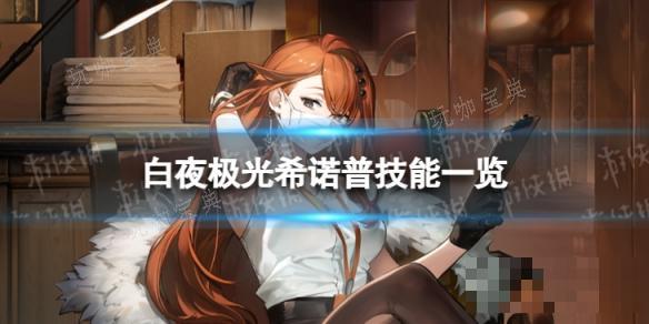 《白夜极光》希诺普怎么样？希诺普技能一览(白夜极光游戏百度百科)