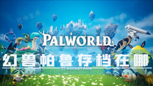 《幻兽帕鲁》存档在哪？转移方法介绍