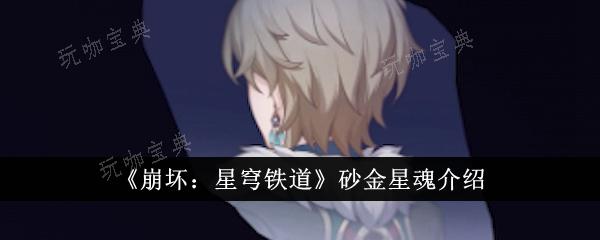 《崩坏：星穹铁道》砂金星魂有什么属性？砂金星魂强度测评(崩坏星穹铁道云游戏)