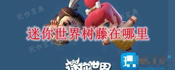 《迷你世界》树藤在哪里？树藤获得攻略(迷你世界树藤怎么做门帘)