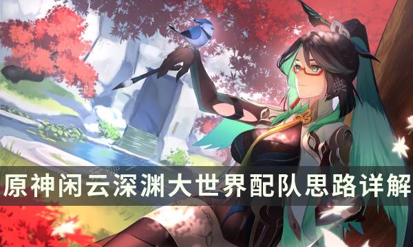 《原神》闲云顶级配队推荐 闲云深渊大世界配队思路详解(当《原神》遇上顶级萌新!)