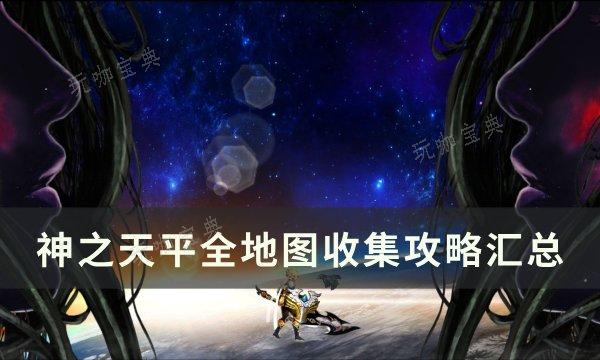 《神之天平》地图宝箱全收集攻略 全地图收集攻略汇总(天神之视图标)