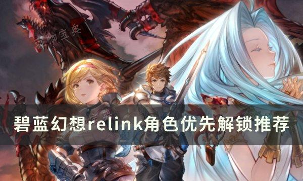 《碧蓝幻想 Relink》优先解锁哪个角色？角色优先解锁推荐