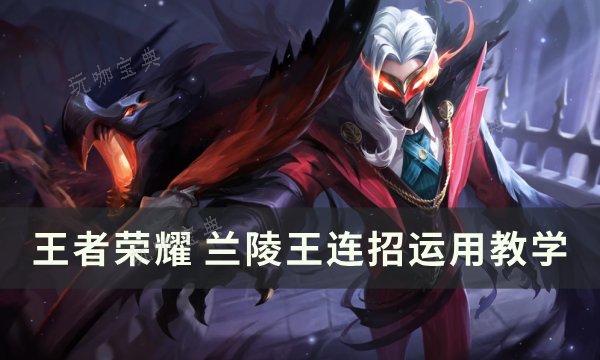 《王者荣耀》兰陵王连招怎么打？兰陵王连招运用教学(王者荣耀兰陵王的媳妇)