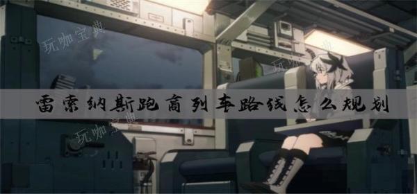 雷索纳斯跑商列车路线怎么规划？(雷索选项)