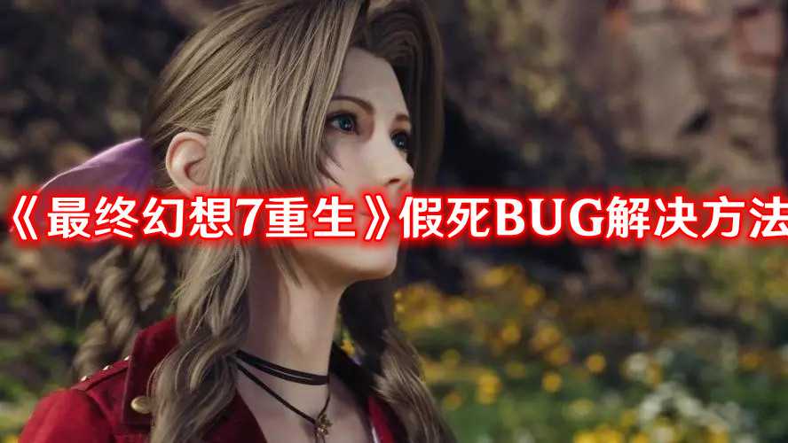 《最终幻想7重生》假死BUG解决方法(最终幻想7重生特典)
