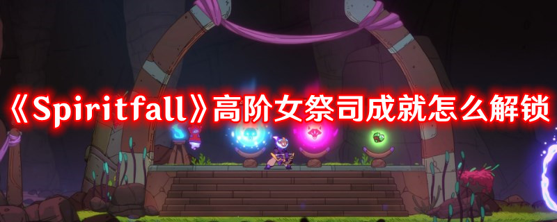 《Spiritfall》高阶女祭司成就达成方法(spiritfarer安妮的帽子)