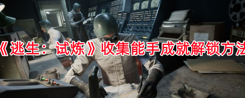 《逃生：试炼》收集能手成就解锁方法(逃生试炼游戏)