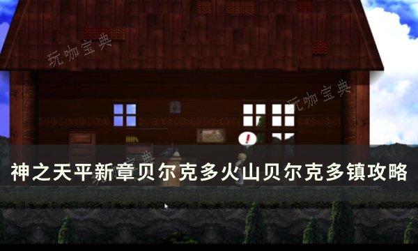 《神之天平》新章贝尔克多火山贝尔克多镇全流程攻略(神之天平新章攻略)