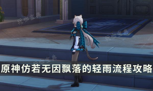 《原神》枫丹魔神任务第四章第二幕 仿若无因飘落的轻雨流程攻略(原神枫丹魔神任务)