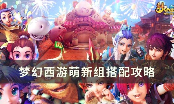 《梦幻西游》萌新怎么搭配 萌新组搭配攻略(《梦幻西游》萌新怎么玩)