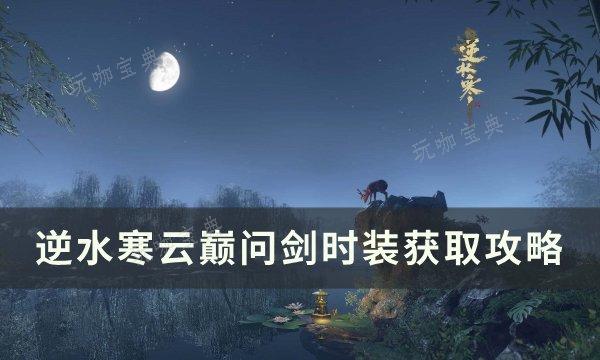 《逆水寒》云巅问剑时装如何获得？云巅问剑时装获取方法(逆水寒云汉)