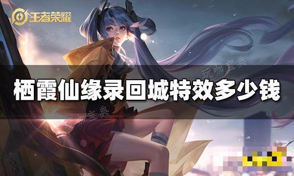 《王者荣耀》栖霞仙缘录回城特效多少钱？栖霞仙缘录回城特效价格(《王者荣耀》栖霞怎么获得)