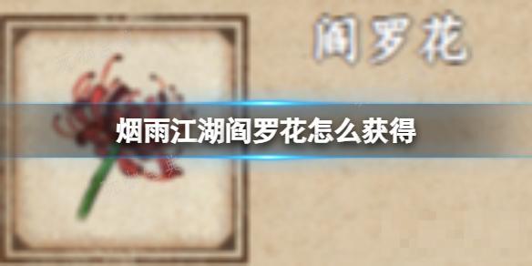 《烟雨江湖》阎罗花怎么获取？(烟雨江湖拘魂任务打不过怎么办)