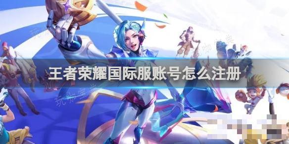 《王者荣耀》国际服账号怎么注册？(王者荣耀国际服)