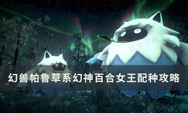 《幻兽帕鲁》草系幻神百合女王怎么配？草系幻神百合女王配种攻略(《幻兽帕鲁》孵蛋)