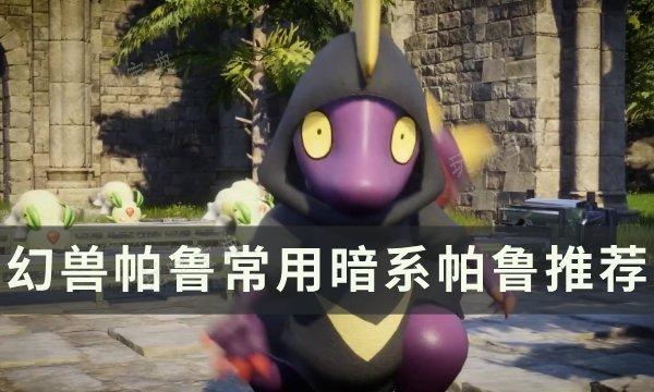 《幻兽帕鲁》常用暗系帕鲁有哪些？常用暗系帕鲁推荐(幻兽牌组)