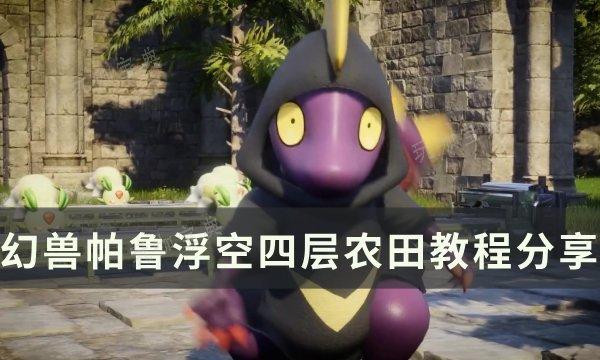 《幻兽帕鲁》浮空四层农田怎么搭建？浮空四层农田教程(幻兽2021)