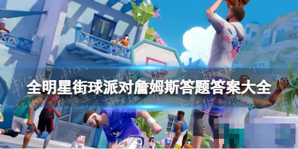 《全明星街球派对》詹姆斯答题答案大全(全明星街球派对詹姆斯藏品怎么解锁)